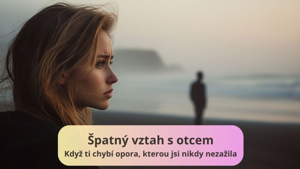 Špatný vztah s otcem: Když ti chybí opora, kterou jsi nikdy nezažila